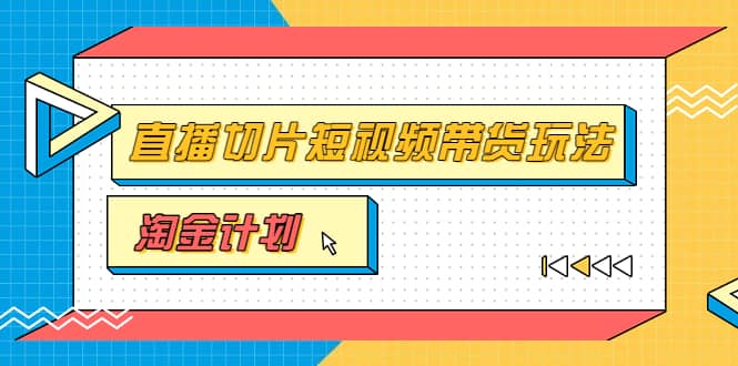 淘金之路第十期实战训练营【直播切片】，小杨哥直播切片短视频带货玩法-知一项目网