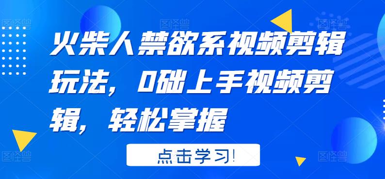 火柴人系视频剪辑玩法，0础上手视频剪辑，轻松掌握-知一项目网