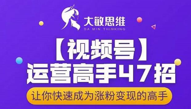 大敏思维-视频号运营高手47招，让你快速成为涨粉变现高手-知一项目网