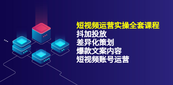 短视频运营实操4合1，抖加投放 差异化策划 爆款文案内容 短视频账号运营 销30W-知一项目网