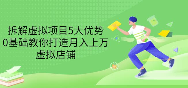 拆解虚拟项目5大优势，0基础教你打造月入上万虚拟店铺（无水印）-知一项目网