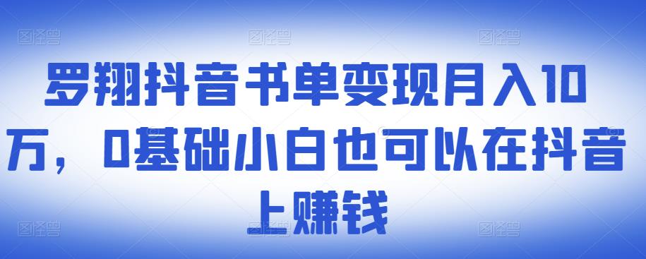 ​罗翔抖音书单变现月入10万，0基础小白也可以在抖音上赚钱-知一项目网