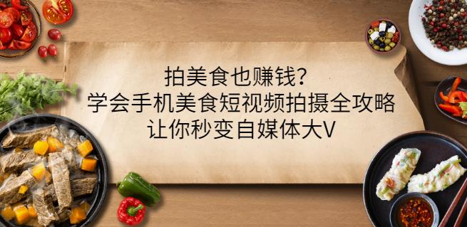 拍美食也赚钱？学会手机美食短视频拍摄全攻略，让你秒变自媒体大V-知一项目网