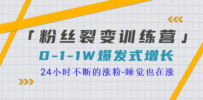 「粉丝裂变训练营」0-1-1w爆发式增长，24小时不断的涨粉-睡觉也在涨-16节课-知一项目网