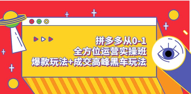 拼多多从0-1全方位运营实操班：爆款玩法 成交高峰黑车玩法（价值1280）-知一项目网