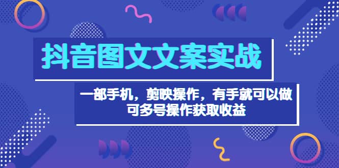 抖音图文毒文案实战：一部手机 剪映操作 有手就能做，单号日入几十 可多号-知一项目网