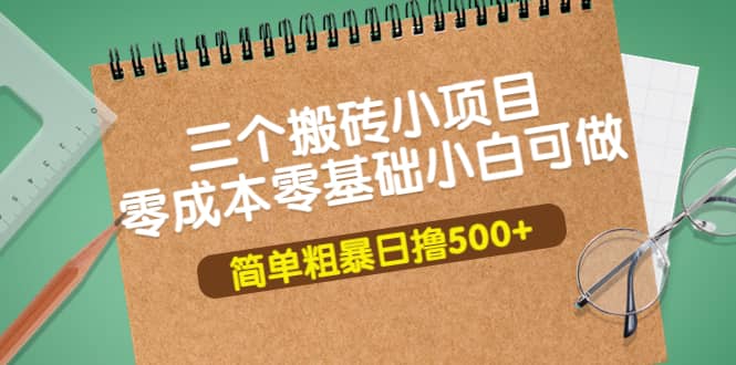 三个搬砖小项目，零成本零基础小白简单粗暴轻松日撸500-知一项目网