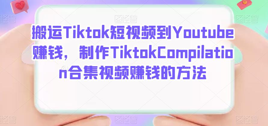 搬运Tiktok短视频到Youtube赚钱，制作Tiktok Compilation合集视频赚钱的方法-知一项目网