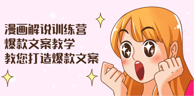 漫画解说训练营：爆款文案教学，教您打造爆款文案（文案课 剪辑课）-知一项目网