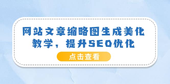 网站文章缩略图生成美化教学，提升SEO优化（教程 程序）-知一项目网