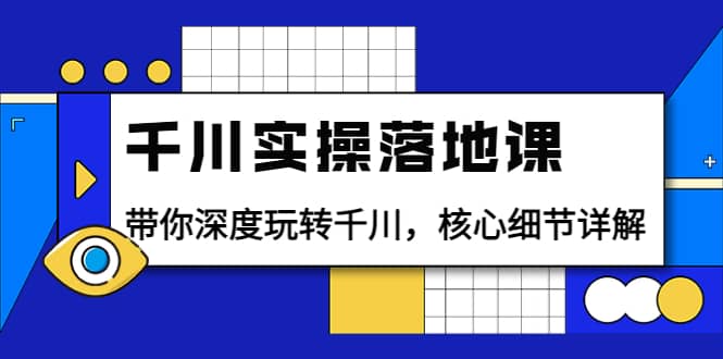 千川实操落地课：带你深度玩转千川，核心细节详解（18节课时）-知一项目网