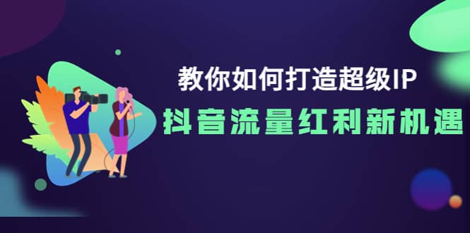 教你如何打造超级IP，抖音流量红利新机遇-知一项目网