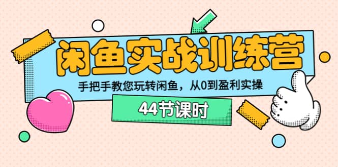 闲鱼实战训练营：手把手教您玩转闲鱼，从0到盈利实操（44节课时）-知一项目网