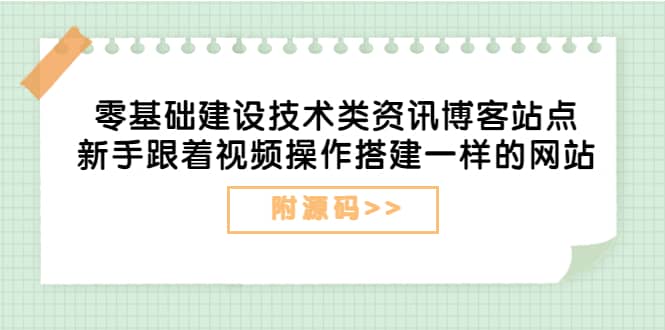 零基础建设技术类资讯博客站点：新手跟着视频操作搭建一样的网站（附源码）-知一项目网