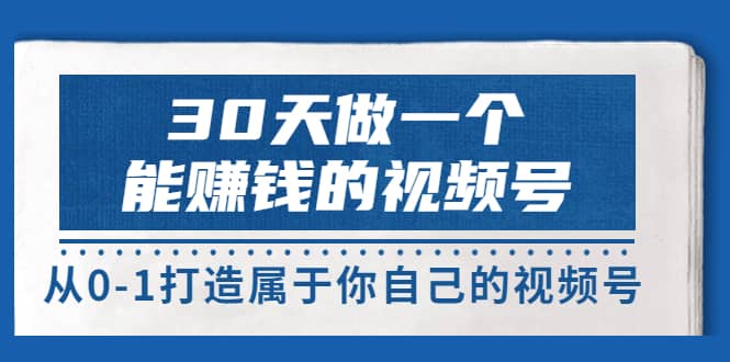 30天做一个能赚钱的视频号，从0-1打造属于你自己的视频号 (14节-价值199)-知一项目网