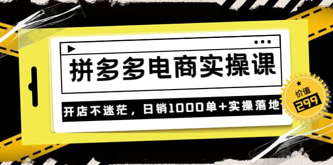 《拼多多电商实操课》开店不迷茫，日销1000单 实操落地（价值299元）-知一项目网