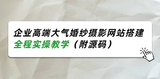 企业高端大气婚纱摄影网站搭建，全程实操教学（附源码）-知一项目网