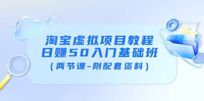 淘宝虚拟项目教程：日赚50入门基础班（两节课-附配套资料）-知一项目网