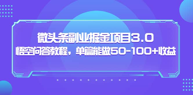 微头条副业掘金项目3.0 悟空问答教程，单篇能做50-100 收益-知一项目网