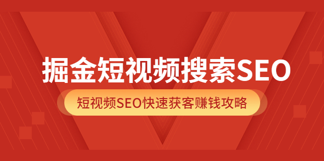 掘金短视频搜索SEO，短视频SEO快速获客赚钱攻略（价值980）-知一项目网