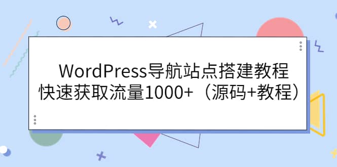 WordPress导航站点搭建教程，快速获取流量1000 （源码 教程）-知一项目网