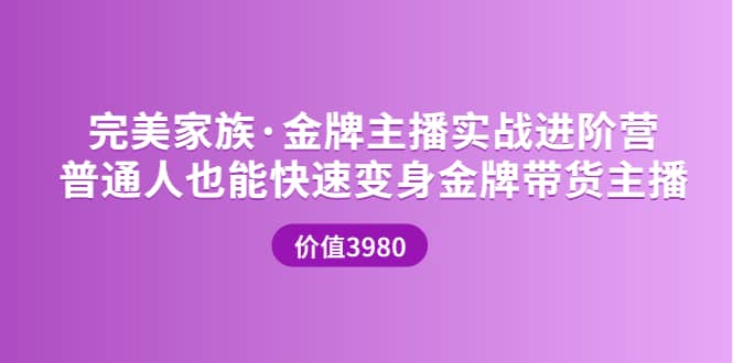 金牌主播实战进阶营 普通人也能快速变身金牌带货主播 (价值3980)-知一项目网