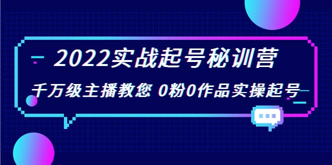 2022实战起号秘训营，千万级主播教您 0粉0作品实操起号（价值299）-知一项目网