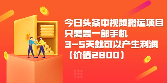 今日头条中视频搬运项目，只需要一部手机3-5天就可以产生利润（价值2800）-知一项目网