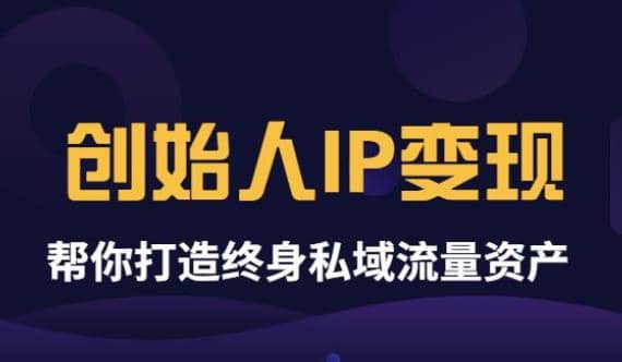 《创始人IP变现》精华版，帮你打造终身私域流量资产（无水印）-知一项目网