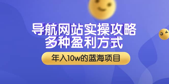 导航网站实操攻略，多种盈利方式，年入10w的蓝海项目（附搭建教学 源码）-知一项目网