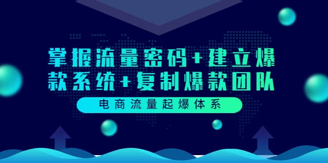 电商流量起爆体系：掌握流量密码 建立爆款系统 复制爆款团队（价值599）-知一项目网