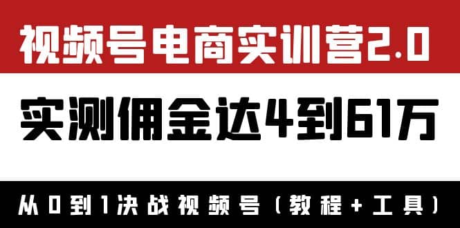 外面收费1900×视频号电商实训营2.0：实测佣金达4到61万（教程 工具）-知一项目网