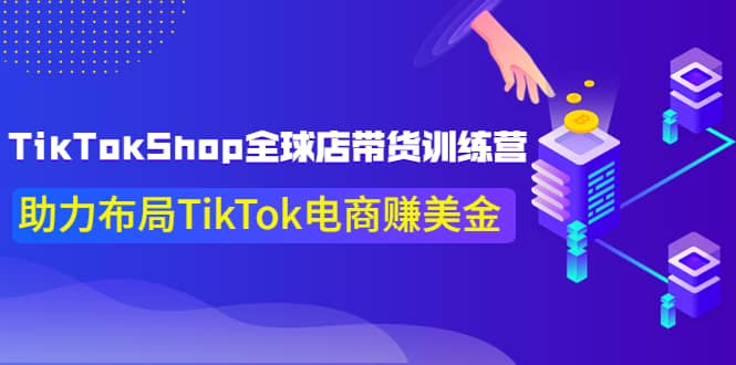 TikTokShop全球店带货训练营【更新9月份】助力布局TikTok电商赚美金-知一项目网