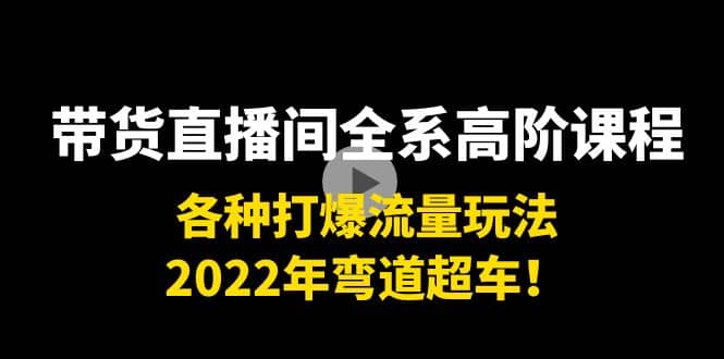 带货直播间全系高阶课程：各种打爆流量玩法，2022年弯道超车-知一项目网