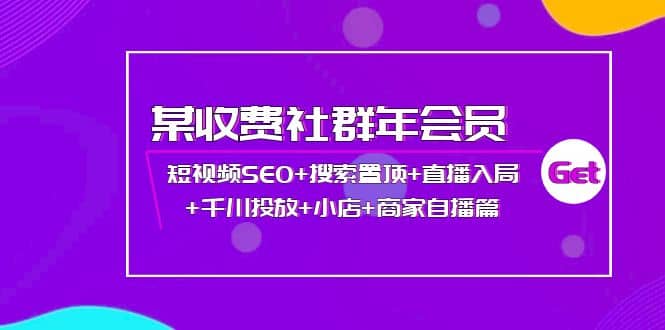 某收费社群年会员：短视频SEO 搜索置顶 直播入局 千川投放 小店 商家自播篇-知一项目网