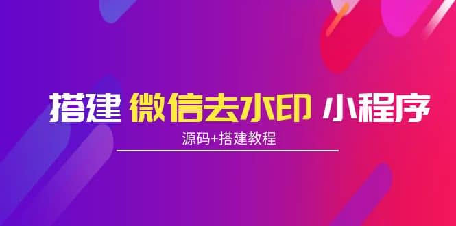 搭建微信去水印小程序 带流量主【源码 搭建教程】-知一项目网