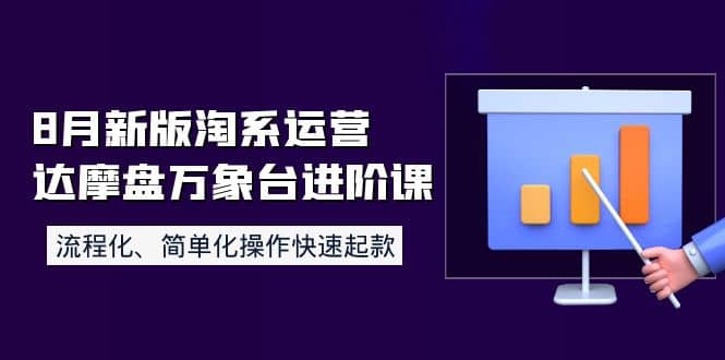 8月新版淘系运营达摩盘万象台进阶课：流程化、简单化操作快速起款-知一项目网