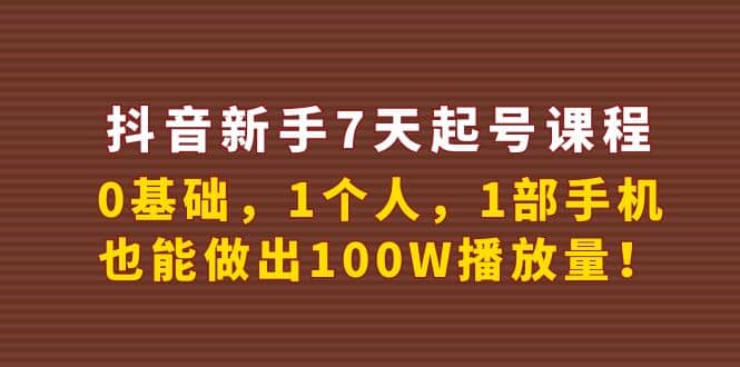 抖音新手7天起号课程：0基础，1个人，1部手机，也能做出100W播放量-知一项目网