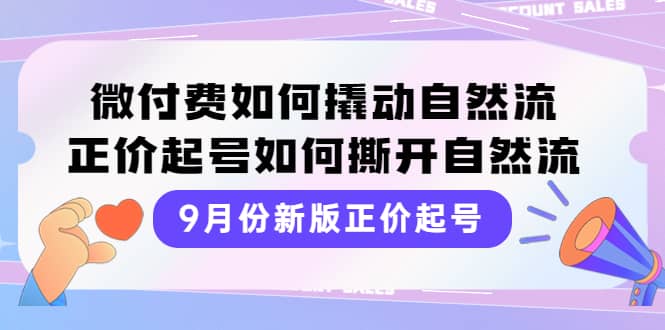 9月份新版正价起号，微付费如何撬动自然流，正价起号如何撕开自然流-知一项目网