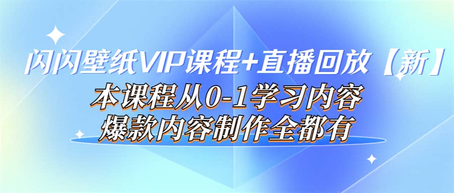 闪闪壁纸VIP课程 直播回放【新】本课程从0-1学习内容，爆款内容制作全都有-知一项目网