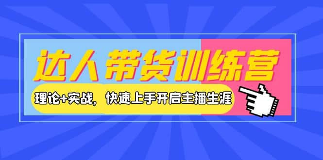 达人带货训练营，理论 实战，快速上手开启主播生涯！-知一项目网