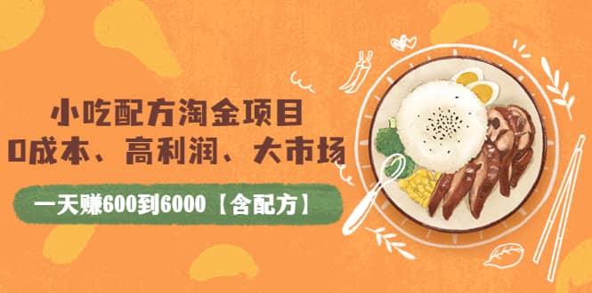 小吃配方淘金项目：0成本、高利润、大市场，一天赚600到6000【含配方】-知一项目网