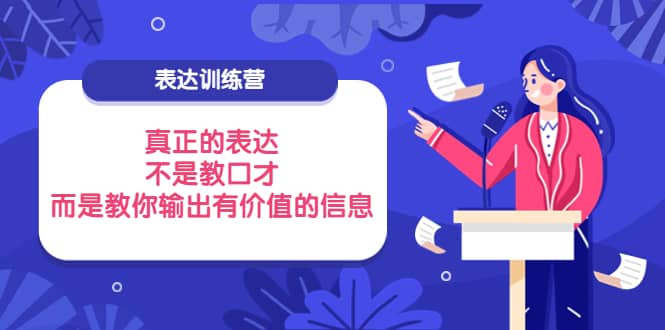 表达训练营：真正的表达，不是教口才，而是教你输出有价值的信息！-知一项目网