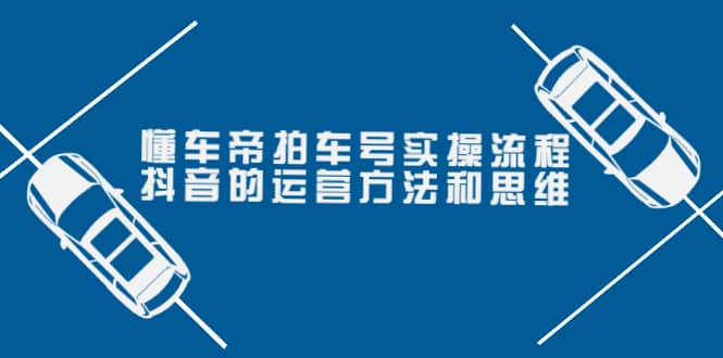 懂车帝拍车号实操流程：抖音的运营方法和思维（价值699元）-知一项目网