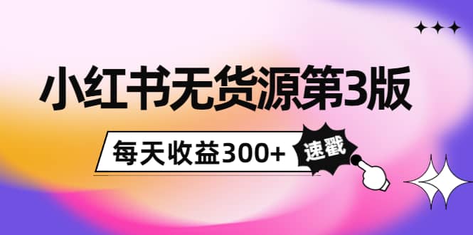 小红书无货源第3版，0投入起店，无脑图文精细化玩法-知一项目网