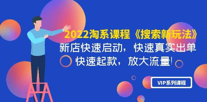 2022淘系课程《搜索新玩法》新店快速启动 快速真实出单 快速起款 放大流量-知一项目网