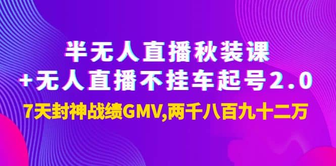 半无人直播秋装课 无人直播不挂车起号2.0：7天封神战绩GMV两千八百九十二万-知一项目网