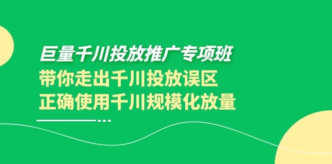 巨量千川投放推广专项班，带你走出千川投放误区正确使用千川规模化放量-知一项目网