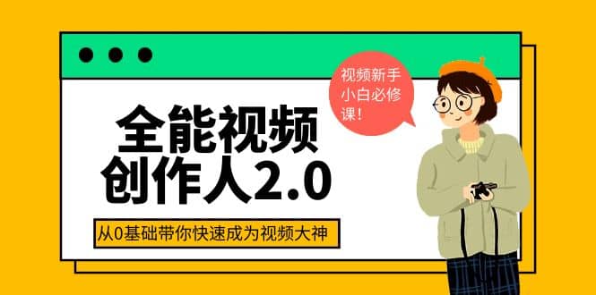 全能视频创作人2.0：短视频拍摄、剪辑、运营导演思维、IP打造，一站式教学-知一项目网