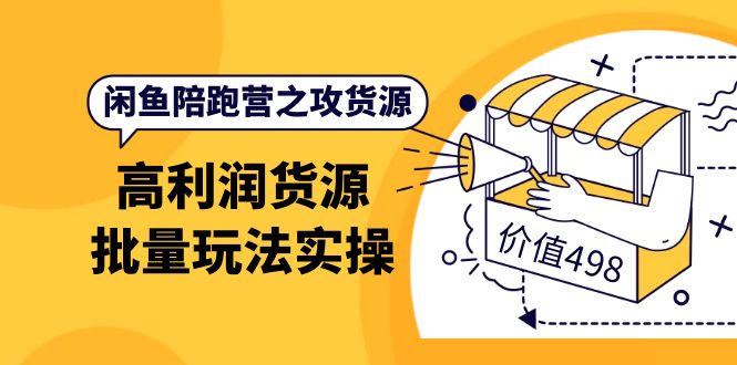 闲鱼陪跑营之攻货源：高利润货源批量玩法，月入过万实操（价值498）-知一项目网